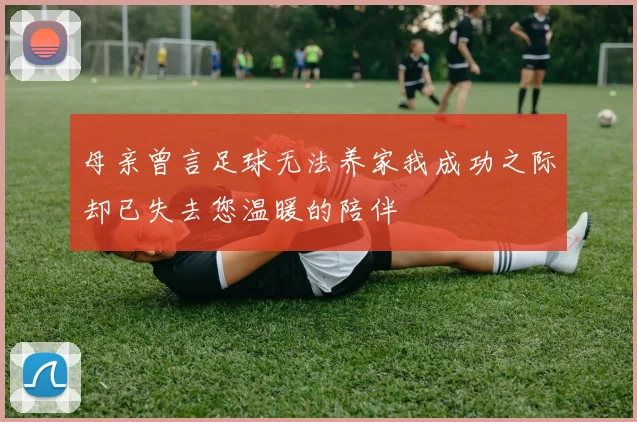 母亲曾言足球无法养家我成功之际却已失去您温暖的陪伴