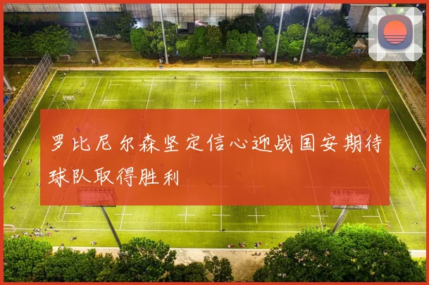 罗比尼尔森坚定信心迎战国安期待球队取得胜利